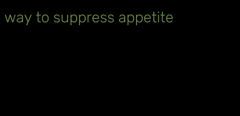 way to suppress appetite