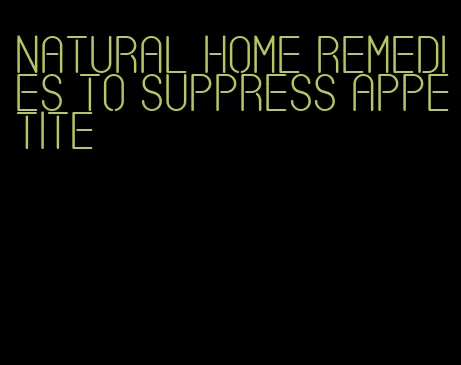 natural home remedies to suppress appetite