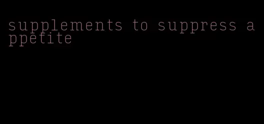 supplements to suppress appetite