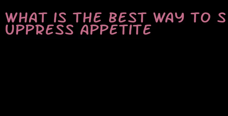 what is the best way to suppress appetite