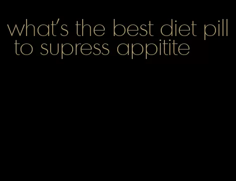 what's the best diet pill to supress appitite