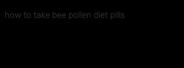 how to take bee pollen diet pills