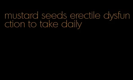 mustard seeds erectile dysfunction to take daily