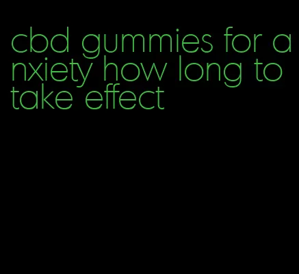 cbd gummies for anxiety how long to take effect