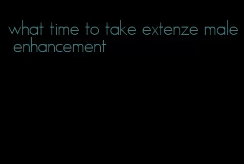 what time to take extenze male enhancement