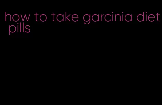 how to take garcinia diet pills