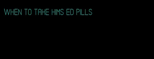 when to take hims ed pills