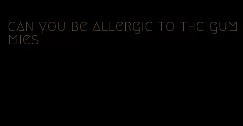 can you be allergic to thc gummies