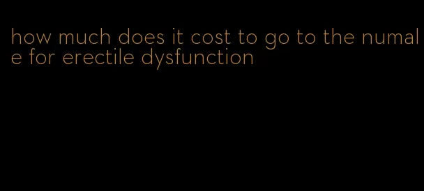 how much does it cost to go to the numale for erectile dysfunction