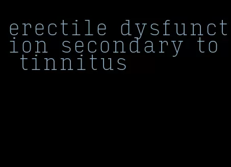 erectile dysfunction secondary to tinnitus