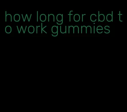 how long for cbd to work gummies