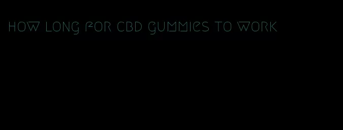 how long for cbd gummies to work