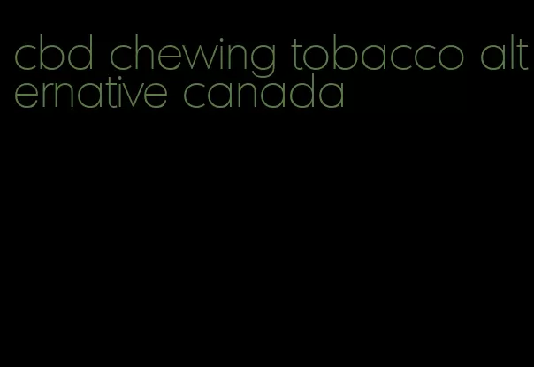 cbd chewing tobacco alternative canada