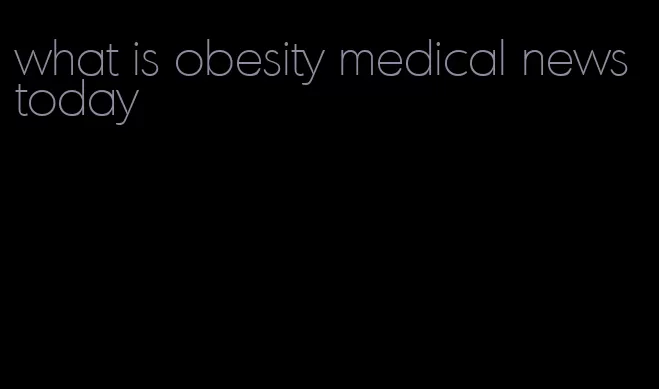 what is obesity medical news today