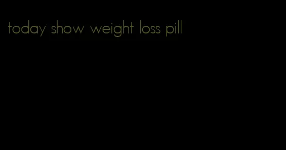 today show weight loss pill