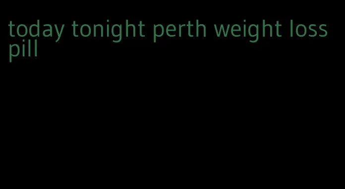 today tonight perth weight loss pill