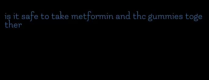 is it safe to take metformin and thc gummies together