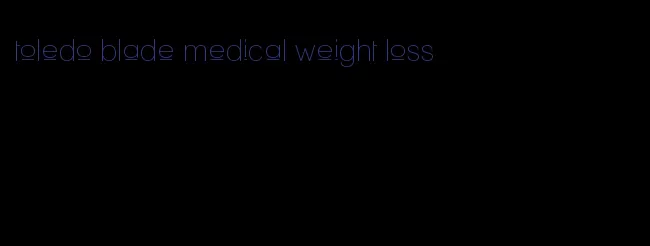 toledo blade medical weight loss