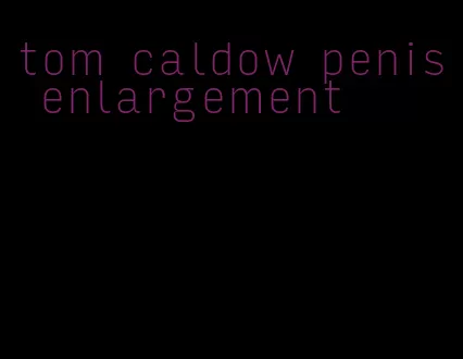 tom caldow penis enlargement