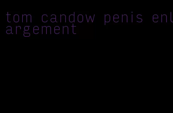 tom candow penis enlargement