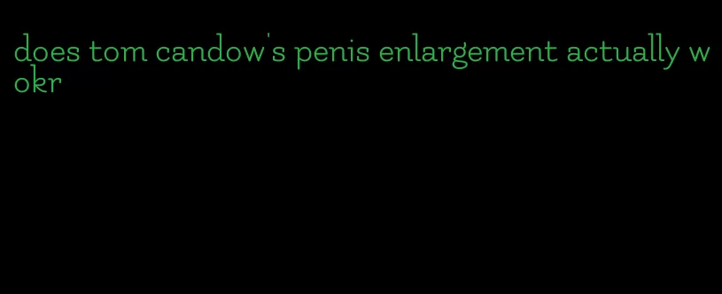 does tom candow's penis enlargement actually wokr