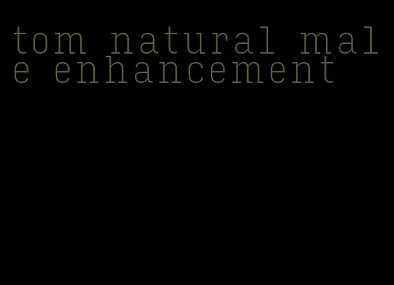 tom natural male enhancement