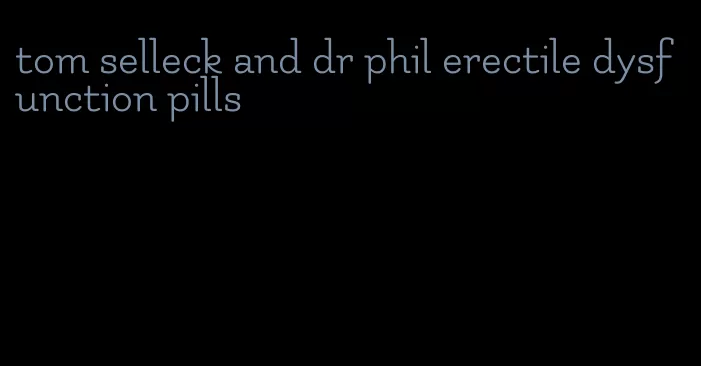 tom selleck and dr phil erectile dysfunction pills