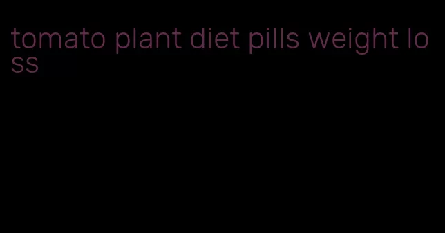 tomato plant diet pills weight loss