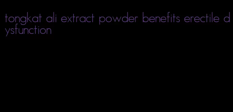 tongkat ali extract powder benefits erectile dysfunction