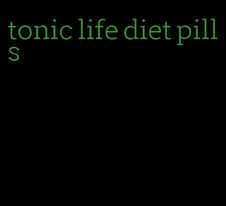 tonic life diet pills