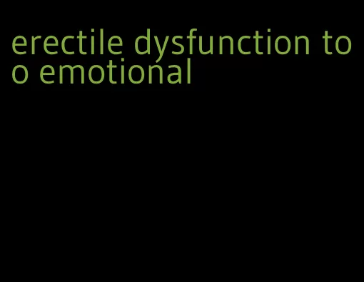 erectile dysfunction too emotional