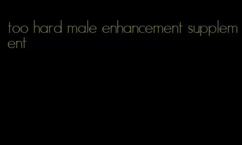 too hard male enhancement supplement