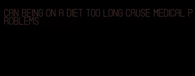 can being on a diet too long cause medical problems