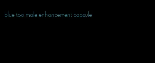 blue too male enhancement capsule