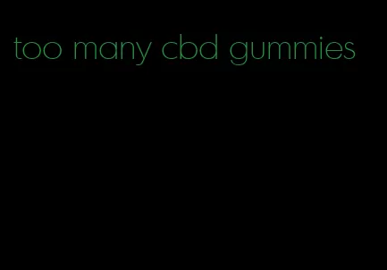 too many cbd gummies