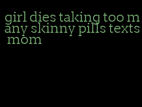 girl dies taking too many skinny pills texts mom