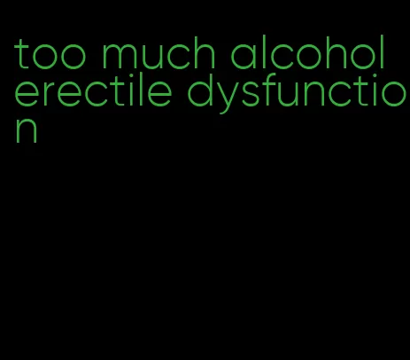 too much alcohol erectile dysfunction