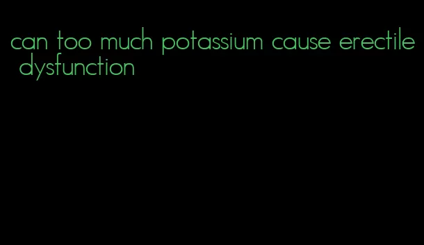 can too much potassium cause erectile dysfunction