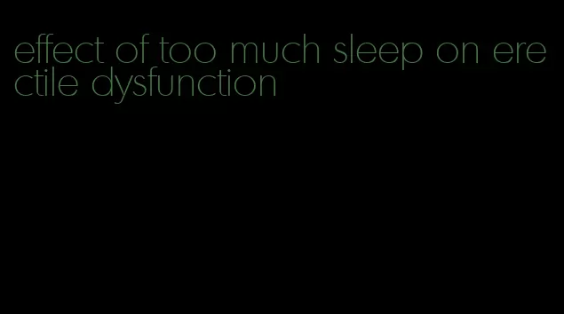 effect of too much sleep on erectile dysfunction