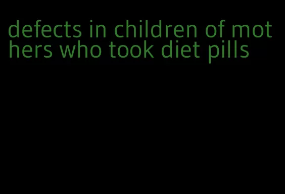 defects in children of mothers who took diet pills