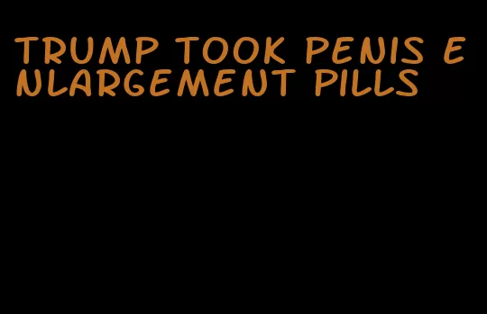 trump took penis enlargement pills