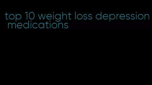 top 10 weight loss depression medications