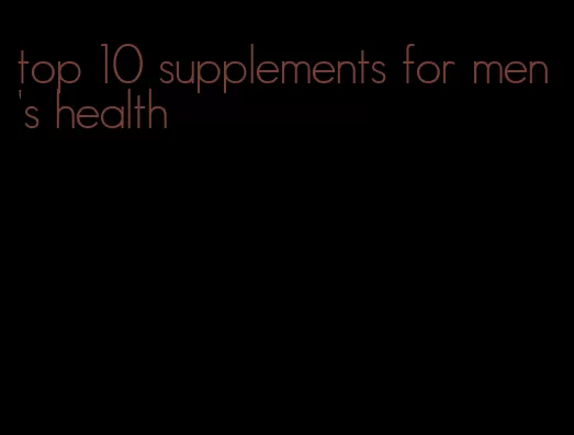 top 10 supplements for men's health