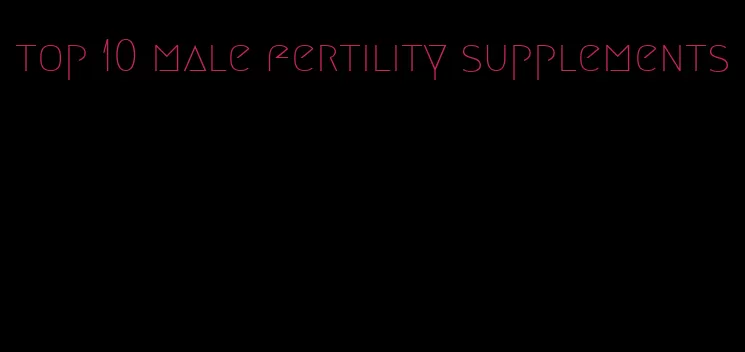 top 10 male fertility supplements