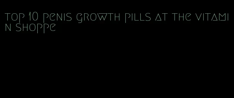 top 10 penis growth pills at the vitamin shoppe