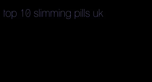 top 10 slimming pills uk