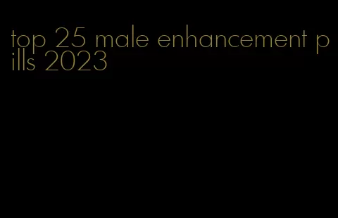 top 25 male enhancement pills 2023