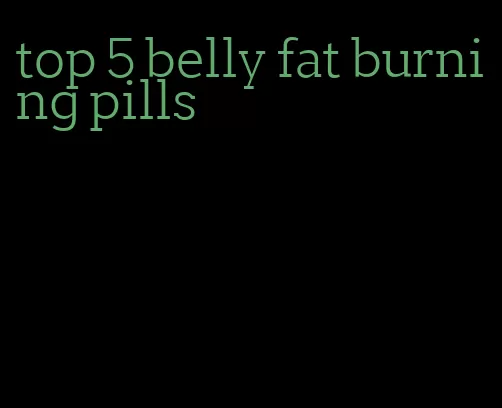 top 5 belly fat burning pills