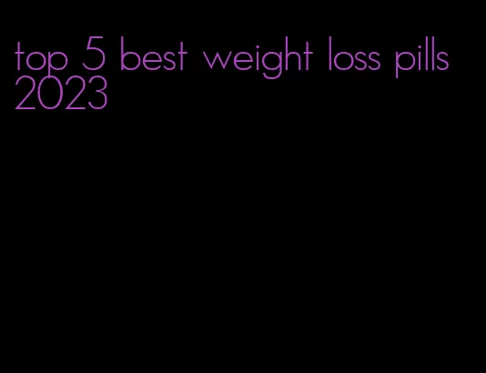 top 5 best weight loss pills 2023