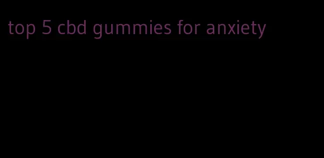 top 5 cbd gummies for anxiety